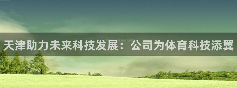 天津助力未来科技发展：公司为体育科技添翼