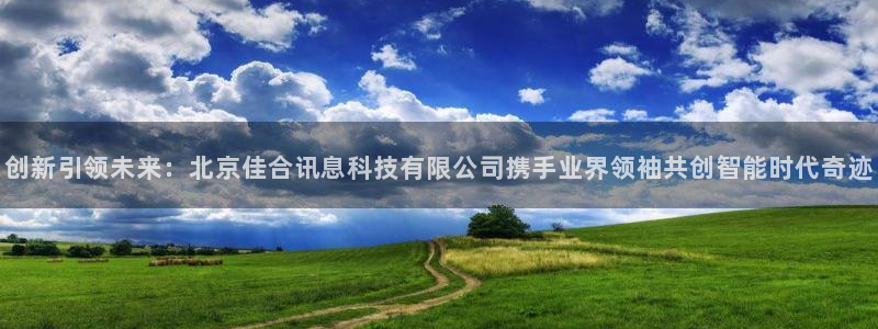 创新引领未来：北京佳合讯息科技有限公司携手业界领袖共创智能时代奇迹