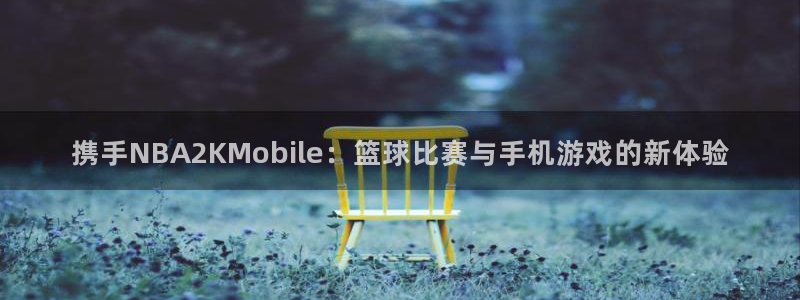 携手NBA2KMobile：篮球比赛与手机游戏的新体验