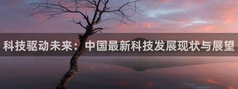 科技驱动未来：中国最新科技发展现状与展望