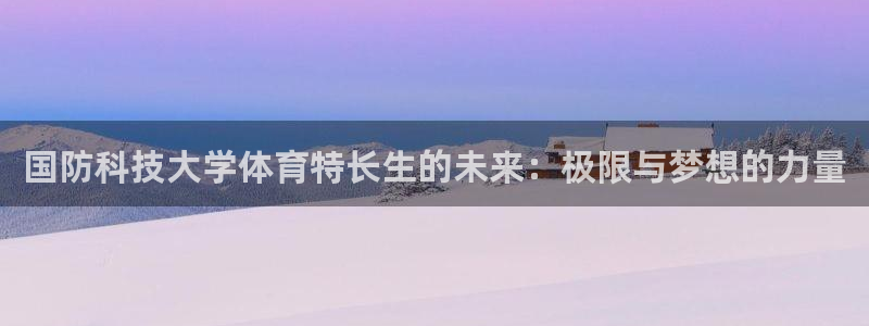 国防科技大学体育特长生的未来：极限与梦想的力量