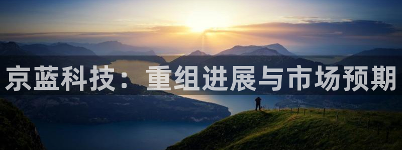 京蓝科技：重组进展与市场预期