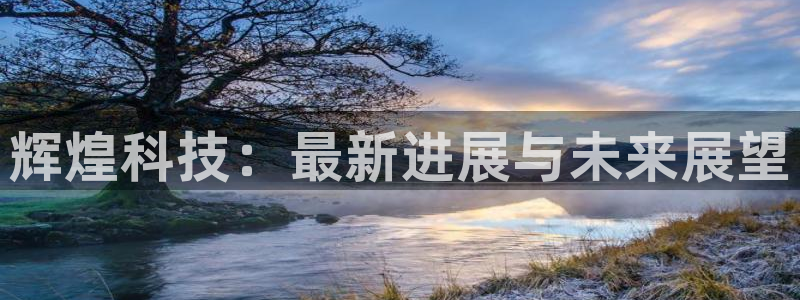 辉煌科技：最新进展与未来展望